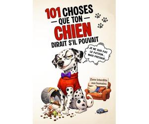 101 choses que ton chien dirait s’il pouvait: Le cadeau amusant pour les amoureux des chiens qui savent qui commande à la maison - Humour, bêtises et vérités à quatre pattes