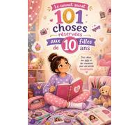 101 choses réservées aux filles de 10 ans : Le carnet secret d’activités, de défis, d’idées créatives et de souvenirs