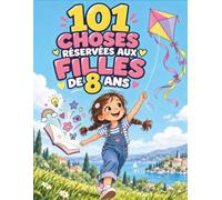 101 CHOSES RÉSERVÉES AUX FILLES DE 8 ANS: Des idées drôles et créatives pour grandir avec confiance, cultiver l’amitié et rêver en grand