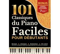 101 Classiques du Piano Faciles pour Débutants: Baroque, Classique, Romantique & XXe siècle Chefs-d’œuvre en arrangements simplifiés pour un apprentissage rapide, un jeu confiant et un son magnifique