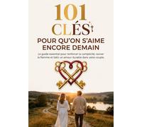 101 CLÉS POUR QU'ON S'AIME ENCORE DEMAIN: Le guide essentiel pour renforcer la complicité, raviver la flamme et bâtir un amour durable dans votre couple.