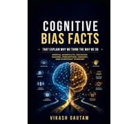 101 Cognitive Bias Facts for Everyday Thinking By Vikash Gautam: Understand Mental Shortcuts, Decision-Making, Perception, and the Psychology Behind Everyday Choices