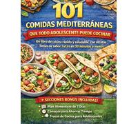 101 COMIDAS MEDITERRÁNEAS QUE TODO ADOLESCENTE PUEDE COCINAR: Un libro de cocina rápido y saludable, con recetas llenas de sabor listas en 30 minutos o menos