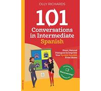 101 Conversations in Intermediate Spanish: Short, Natural Dialogues to Improve Your Spoken Spanish From Home