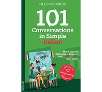101 Conversations in Simple Italian: Short, Natural Dialogues to Improve Your Spoken Italian From Home