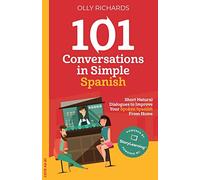 101 Conversations in Simple Spanish: Short, Natural Dialogues to Improve Your Spoken Spanish From Home