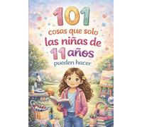 101 cosas que solo las niñas de 11 años pueden hacer: El regalo especial para el 11.º cumpleaños - lleno de pensamientos positivos que fortalecen la valentía y la confianza