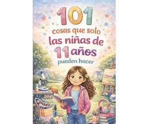 101 cosas que solo las niñas de 11 años pueden hacer: El regalo especial para el 11.º cumpleaños - lleno de pensamientos positivos que fortalecen la valentía y la confianza