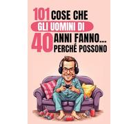101 cose che gli uomini di 40 anni fanno… perché possono: Un libro divertente e fuori dagli schemi, perfetto per celebrare i 40 anni con autoironia e buonumore. Risate assicurate!