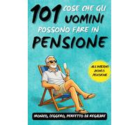 101 cose che gli uomini possono fare in pensione: Un fantastico libro regalo per uomini in pensione, pieno di ironia, libertà e sorrisi