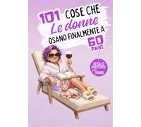 101 cose che le donne osano finalmente a 60 anni: Un libro divertente e senza complessi, perfetto per festeggiare i 60 anni con umorismo, autoironia e libertà. Risate garantite!