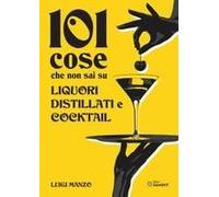 101 Cose Che Non Sai Su Liquori, Distillati E Cocktail