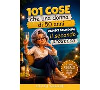 101 cose che una donna di 50 anni capisce solo dopo il secondo prosecco: Il libro regalo irresistibile per chi invecchia solo all’anagrafe con ironia,verita’ e zero sensi di colpa