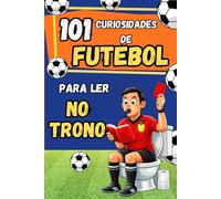 101 Curiosidades de Futebol para ler no Trono: Histórias incríveis e recordes: o presente perfeito para quem ama o futebol