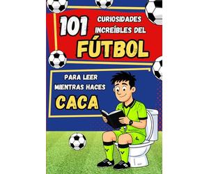 101 curiosidades increíbles del fútbol para leer mientras haces CACA: Récords, anécdotas e historias increíbles sobre el fútbol - La idea de regalo ... jóvenes y aficionados de todas las edades