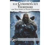 101 Curiosità sui Vichinghi che Non Sapevi di Voler Conoscere: Un viaggio illustrato tra storie vere, miti e stranezze del mondo vichingo.