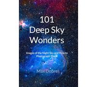 101 Deep Sky Wonders: Images of the Night Sky and How to Photograph Them