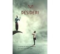 101 DESIDERI: Il più efficace e veloce metodo per realizzare molti dei tuoi sogni