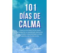 101 Días de Calma: Ejercicios prácticos para combatir la ansiedad, reducir el estrés y encontrar la paz mental en tu día a día.