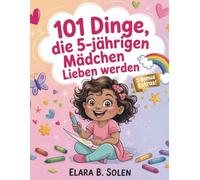 101 Dinge, die 5-jährige Mädchen lieben werden: Ein einzigartiges Geburtstagsgeschenk - voller Spaß, Freundschaft und kleiner Wunder - nur für dich
