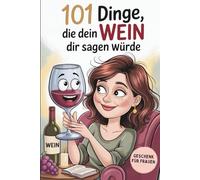 101 Dinge, die dein Wein dir sagen würde: Das witzige Geschenk für Wein-Genießer mit charmanten Sprüchen, ehrlichen Wahrheiten und einem ordentlichen Schluck Humor