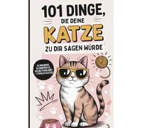 101 Dinge, die deine Katze zu dir sagen würde: Das witzige Geschenk für alle Katzenfans, die endlich wissen wollen, was ihre Samtpfote wirklich denkt