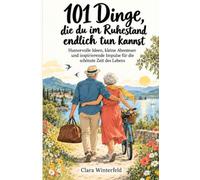 101 Dinge, die du im Ruhestand endlich tun kannst: Humorvolle Ideen, kleine Abenteuer und inspirierende Impulse für die schönste Zeit des Lebens