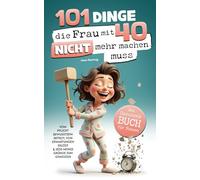 101 Dinge, die du mit 40 nicht mehr machen musst: Das Geschenkbuch für Frauen - Vom Pflichtbewusstsein befreit, von Erwartungen erlöst & jede Menge Gründe zum Genießen