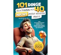 101 Dinge, die du mit 40 nicht mehr machen musst: Das Geschenkbuch für Männer - Vom Pflichtbewusstsein befreit, von Erwartungen erlöst & jede Menge Gründe zum Genießen