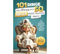 101 Dinge, die du mit 50 endlich nicht mehr machen musst: Das Geschenkbuch für Frauen - Vom Pflichtbewusstsein befreit, von Erwartungen erlöst & jede Menge Gründe zum Genießen