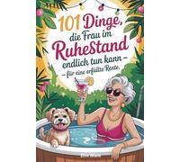 101 Dinge, die Frau im Ruhestand endlich tun kann - für eine erfüllte Rente : Das lustige Geschenk für den Renteneintritt- humorvoll und Klasse