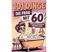 101 Dinge, die Frau mit 60 endlich wirklich machen kann: Das inspirierende Geschenk für Frauen ab 60 - Neue Abenteuer, Selbstfürsorge, Lebensfreude und mutige Ideen für einen unvergesslichen Neustart.