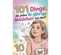 101 Dinge, die jedes 10-jährige Mädchen tun darf: Das inspirierende Buch zum 10. Geburtstag - voller Mut, Freude und liebevoller Gedanken.