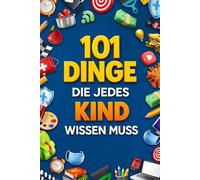101 Dinge, die jedes Kind wissen muss: Freunde finden, Gefahren erkennen, mit Geld umgehen, gesund leben, sicher im Internet und mehr | Ideales Geschenk für Kinder ab 6 Jahren