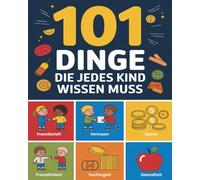 101 Dinge die jedes Kind wissen muss: Freundschaften schließen, im Notfall handeln, mit Geld umgehen, gesund bleiben und vieles mehr. Perfektes Geschenk für Kinder ab 6 Jahren