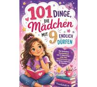 101 Dinge, die Mädchen mit 9 endlich dürfen: Das perfekte Geschenk zum 9. Geburtstag, zur Kommunion oder zu Weihnachten - voller Mut, Selbstvertrauen und herzlicher Inspiration