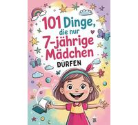 101 Dinge, die nur 7-jährige Mädchen dürfen: Das besondere Geschenk zum 7. Geburtstag oder einfach so - mit vielen fröhlichen und mutvollen Gedanken