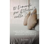 101 Domande per Ritrovarti nella Coppia: Per capire se il tuo rapporto ti sta nutrendo, cambiando o allontanando da te stesso.