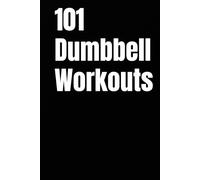 101 Dumbbell Workouts: Build Strength, Burn Fat, and Sculpt Your Body with a Pair of Dumbbells