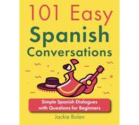 101 Easy Spanish Conversations: Simple Spanish Dialogues with Questions for Beginners