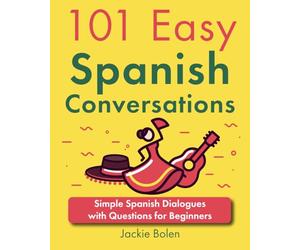 101 Easy Spanish Conversations: Simple Spanish Dialogues with Questions for Beginners