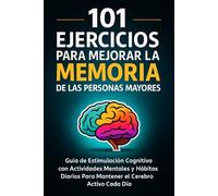 101 Ejercicios Para Mejorar la Memoria de las Personas Mayores: Guía de Estimulación Cognitiva con Actividades Mentales y Hábitos Diarios Para Mantener el Cerebro Activo Cada Día