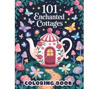 101 Enchanted Cottages Coloring Book: Charming Fairy-Tale Homes with Whimsical Gardens and Magical Landscapes | Imagination and Creativity for All Ages