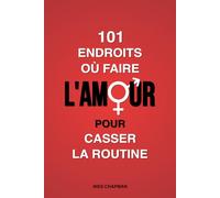 101 endroits où faire l’amour pour casser la routine: Mettez des frissons et de l’aventure dans votre vie sexuelle