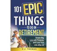 101 Epic Things To Do in Retirement: Dream Big, Live with Purpose, and Love Your Life After 60