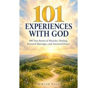 101 Experiences with God: 100 True Stories of Miracles, Healing, Restored Marriages, and Answered Prayer