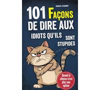 101 façons de dire aux idiots qu'ils sont stupides: Quand le silence n'est plus une option - Avec style, sarcasme et arrogance intelligente | Le guide ultime pour l'autodéfense mentale