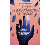 101 Façons De Se Reconnecter À La Nature - Ce Que Nous Apprennent Les Peuples Racines Et Que Nous Confirme La Science