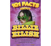 101 Facts About Billie Eilish: The Unofficial Quiz & Trivia Activity Book about the Amazing Popstar