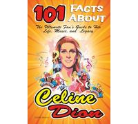101 Facts About Celine Dion: The Ultimate Fan’s Guide to Her Life, Music, and Legacy